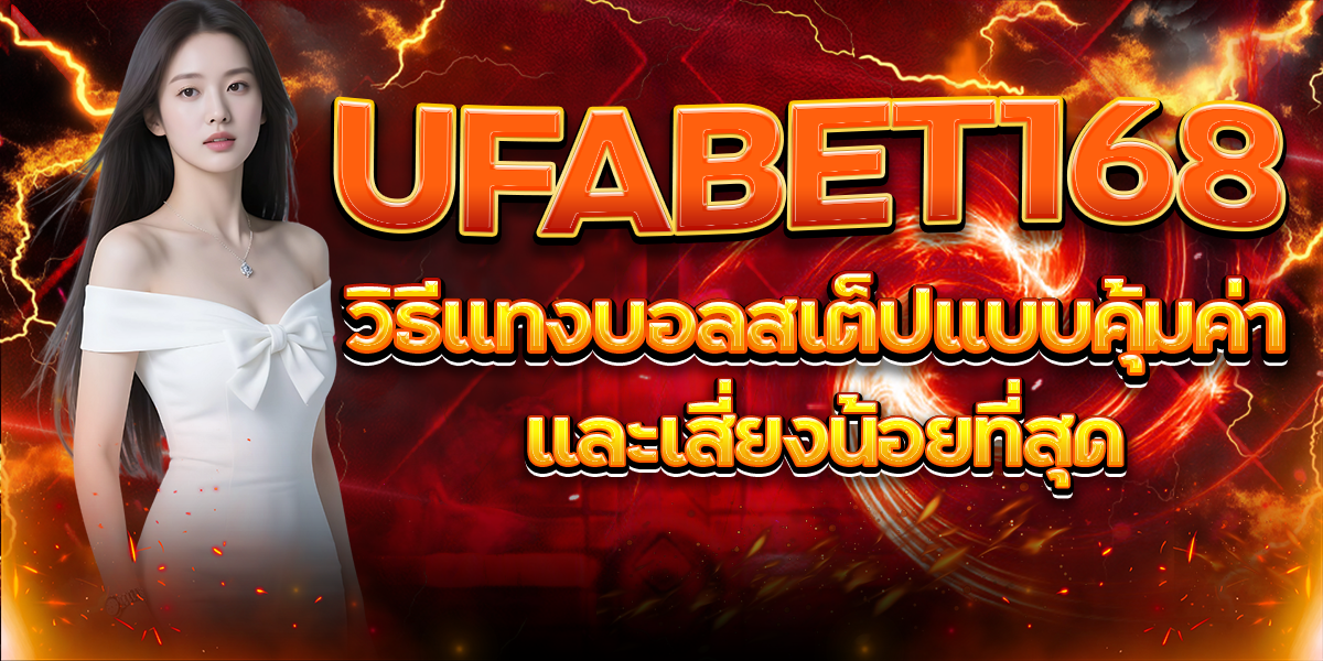 UFABET168-วิธีแทงบอลสเต็ปแบบคุ้มค่าและเสี่ยงน้อยที่สุด