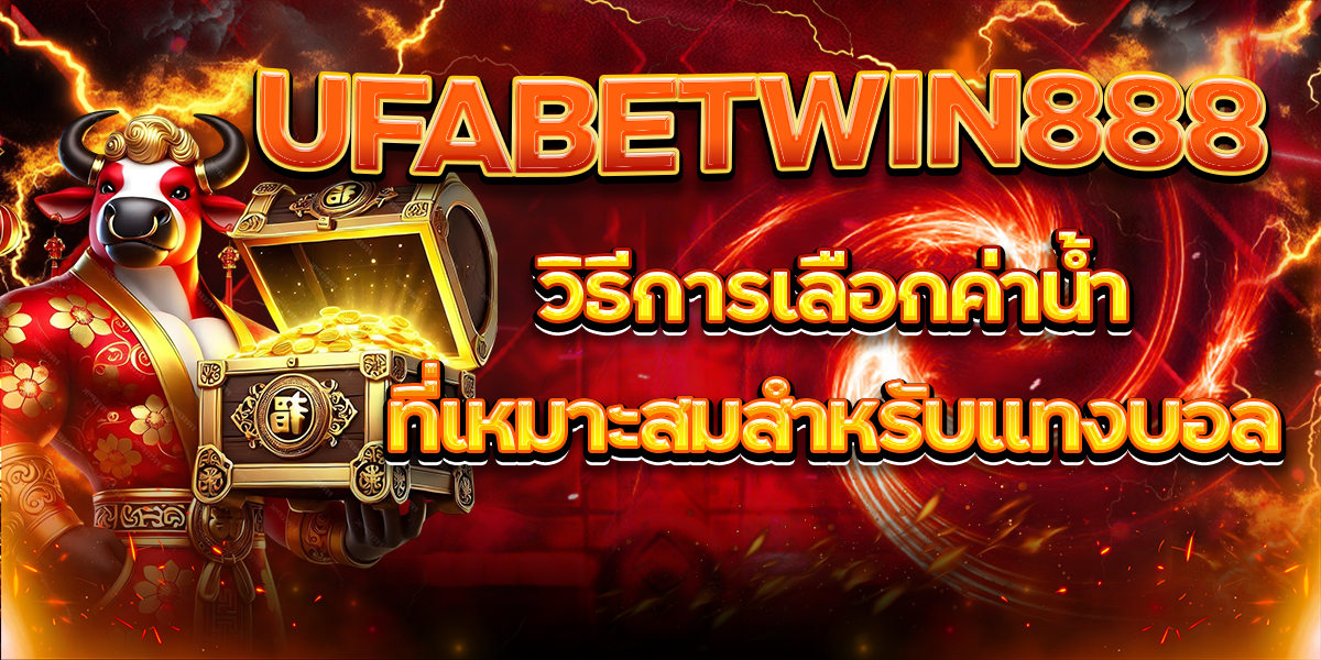 UFABETWIN888-วิธีการเลือกค่าน้ำที่เหมาะสมสำหรับแทงบอล